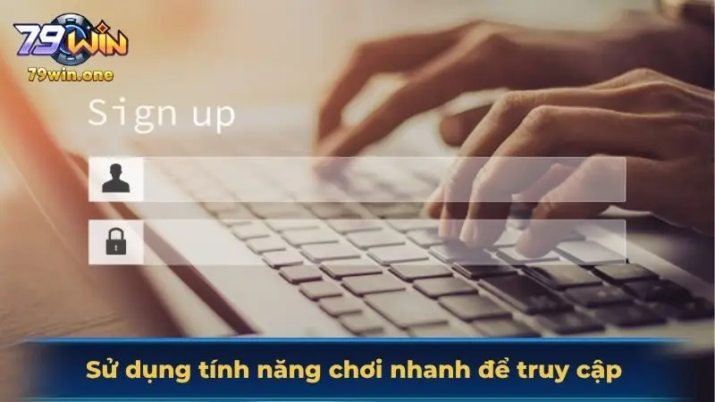 Sử dụng tính năng chơi nhanh để truy cập vào nhà cái